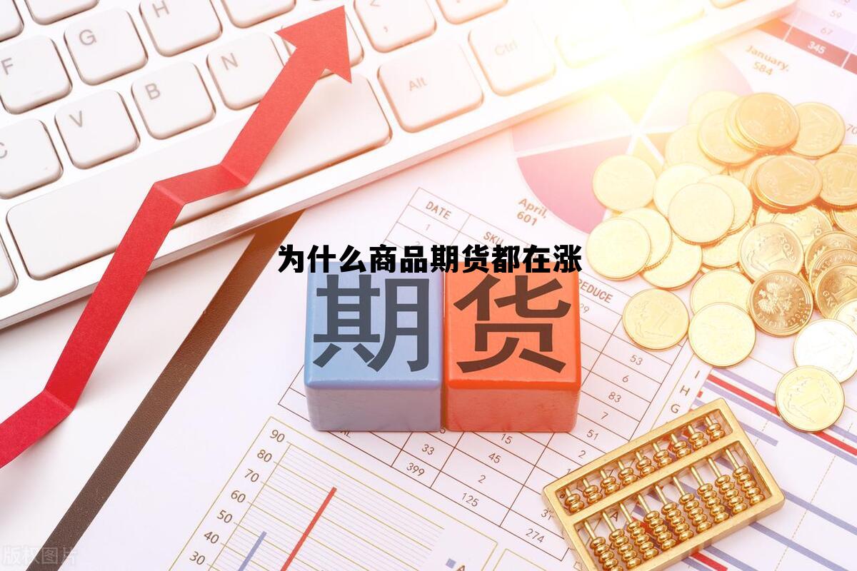 为什么商品期货都在涨 为什么期货价格上涨多头受益 为什么商品期货都在涨 为什么期货价格上涨多头受益